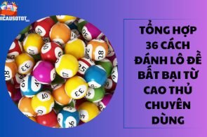 Tổng hợp 36 cách đánh lô đề bất bại từ cao thủ chuyên dùng