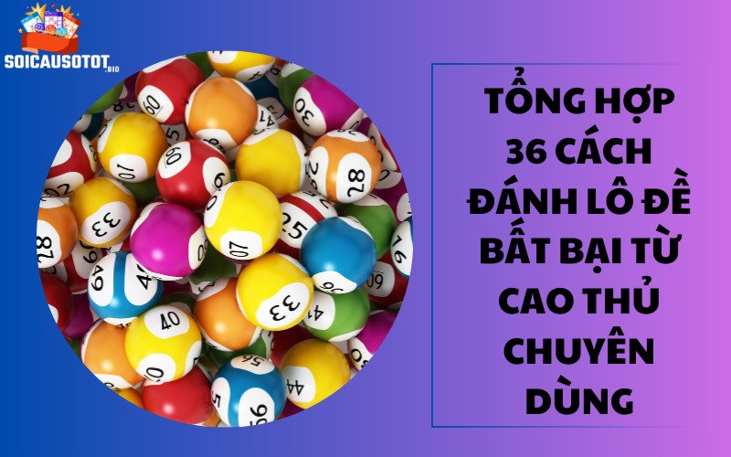 Tổng hợp 36 cách đánh lô đề cho người mới