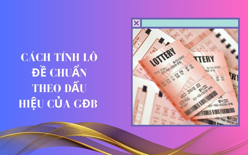 10. Cách tính lô đề chuẩn theo dấu hiệu của GĐB 