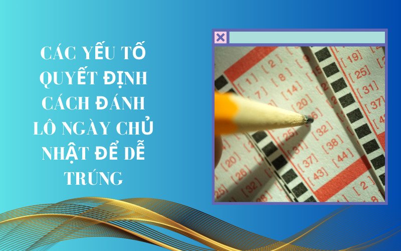 Các yếu tố quyết định cách đánh lô ngày chủ nhật để dễ trúng