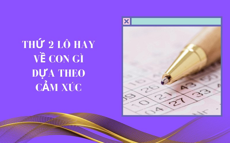 Thứ 2 lô hay về con gì dựa theo cảm xúc