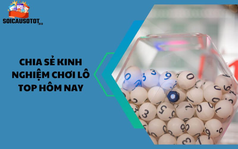 Chia sẻ kinh nghiệm chơi lô top hôm nay