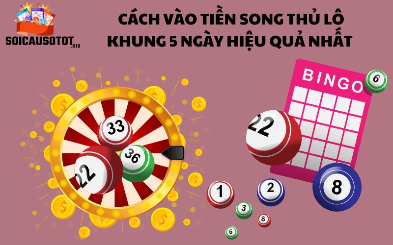 Cách vào tiền song thủ lô khung 5 ngày hiệu quả nhất 