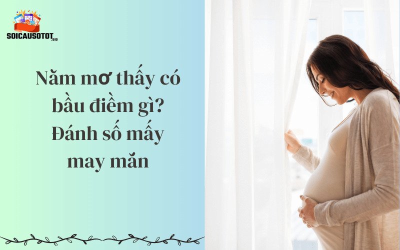 Nằm mơ thấy có bầu điềm gì? Đánh số mấy may mắn