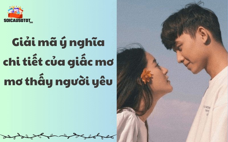 Giải mã ý nghĩa chi tiết của giấc mơ mơ thấy người yêu