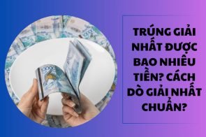 Trúng giải nhất được bao nhiêu tiền? Cách dò giải Nhất chuẩn?