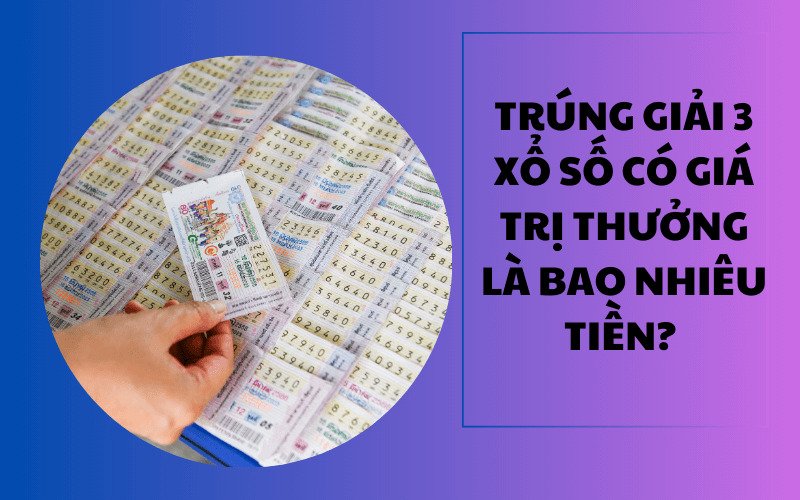 Giải 3 xổ số có giá trị thưởng là bao nhiêu tiền? 