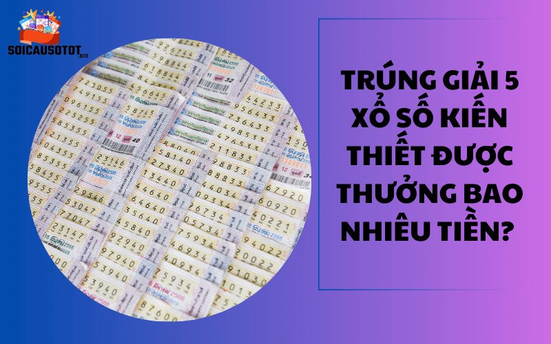 Trúng giải 5 xổ số kiến thiết bao nhiêu tiền? 