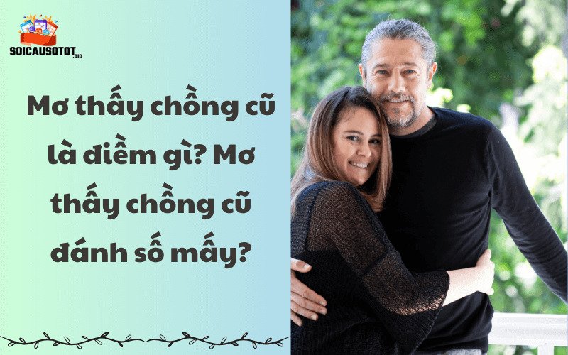 Mơ thấy chồng cũ là điềm gì? Giải mã giấc mơ thấy chồng cũ 