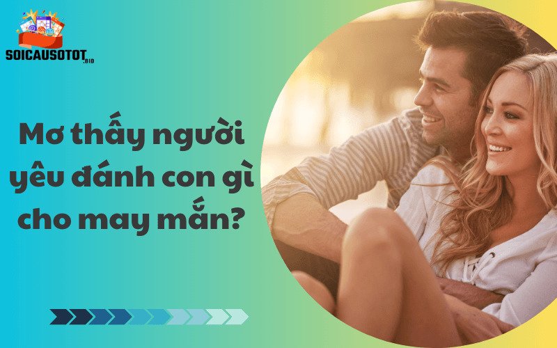 Mơ thấy người yêu đánh con gì cho may mắn?