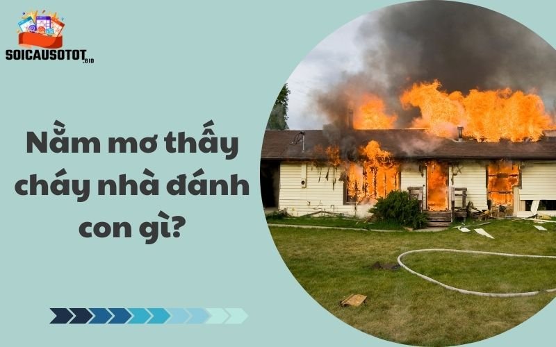 Nằm mơ thấy cháy nhà đánh con gì?