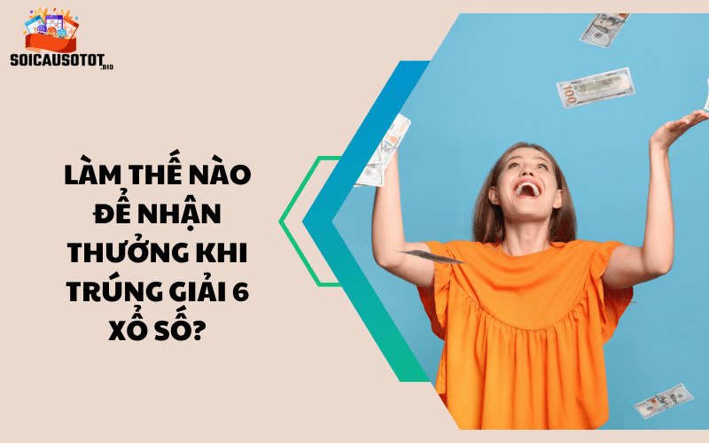 Làm thế nào để nhận thưởng khi trúng giải 6 xổ số?