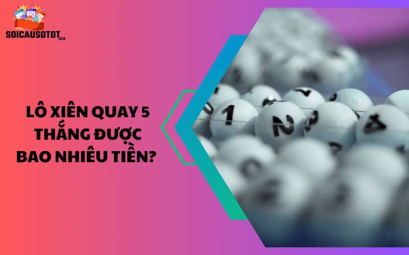 Lô xiên quay 5 thắng được bao nhiêu tiền? 