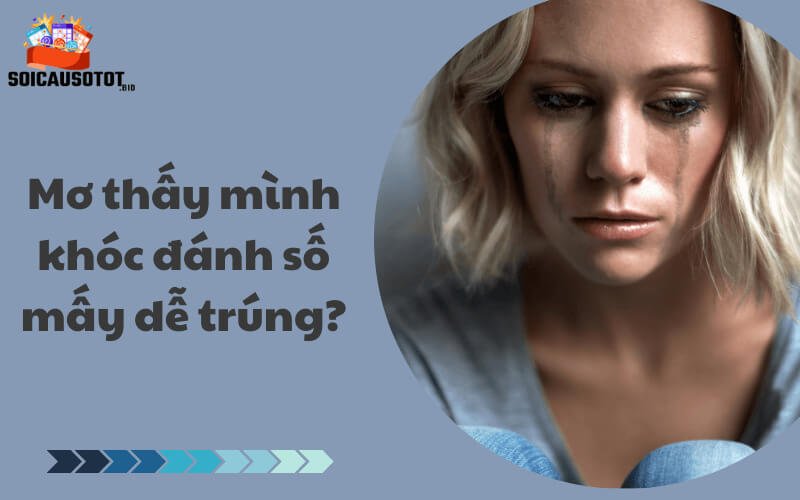 Mơ thấy mình khóc đánh số mấy dễ trúng?