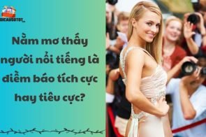 Nằm mơ thấy người nổi tiếng là điềm báo tích cực hay tiêu cực?